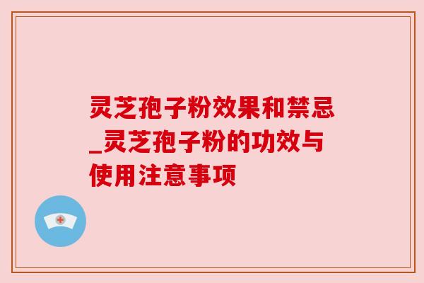 灵芝孢子粉效果和禁忌_灵芝孢子粉的功效与使用注意事项