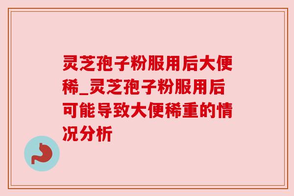 灵芝孢子粉服用后大便稀_灵芝孢子粉服用后可能导致大便稀重的情况分析