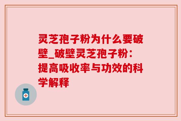 灵芝孢子粉为什么要破壁_破壁灵芝孢子粉:提高吸收率与功效的科学解释