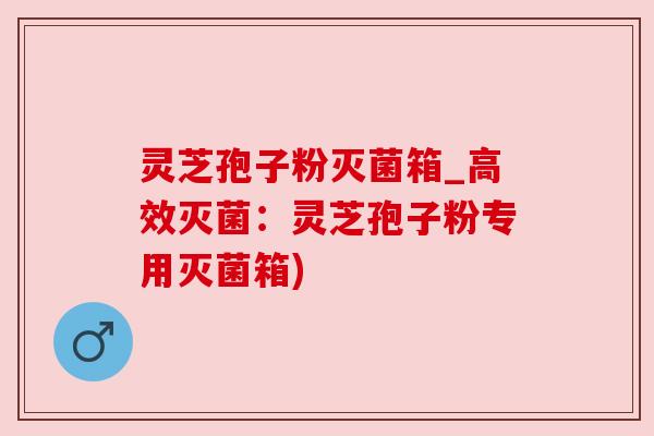 灵芝孢子粉灭菌箱_高效灭菌:灵芝孢子粉专用灭菌箱)