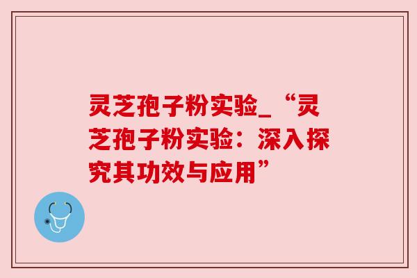 灵芝孢子粉实验_“灵芝孢子粉实验:深入探究其功效与应用”
