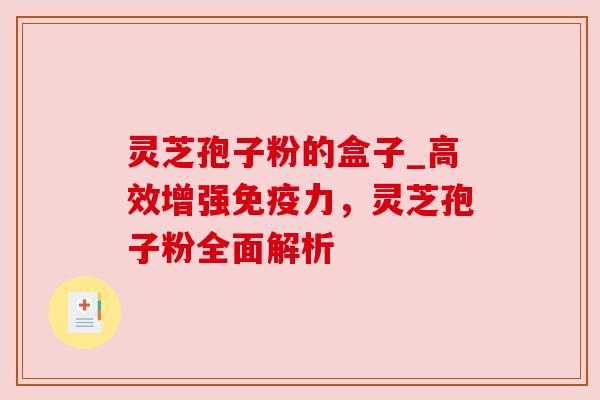 灵芝孢子粉的盒子_高效增强免疫力，灵芝孢子粉全面解析