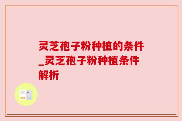 灵芝孢子粉种植的条件_灵芝孢子粉种植条件解析