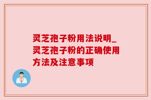 灵芝孢子粉用法说明_灵芝孢子粉的正确使用方法及注意事项