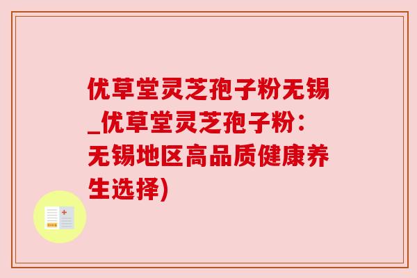 优草堂灵芝孢子粉无锡_优草堂灵芝孢子粉:无锡地区高品质健康养生选择)