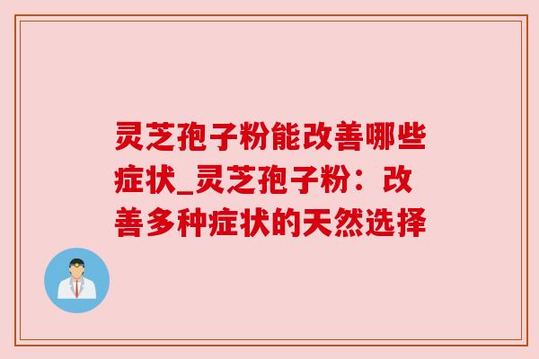灵芝孢子粉能改善哪些症状_灵芝孢子粉:改善多种症状的天然选择