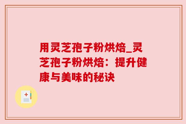 用灵芝孢子粉烘焙_灵芝孢子粉烘焙:提升健康与美味的秘诀