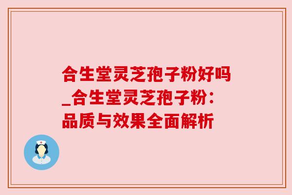 合生堂灵芝孢子粉好吗_合生堂灵芝孢子粉:品质与效果全面解析