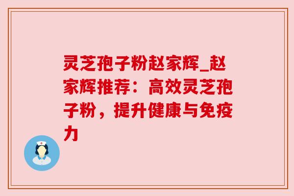 灵芝孢子粉赵家辉_赵家辉推荐：高效灵芝孢子粉，提升健康与免疫力