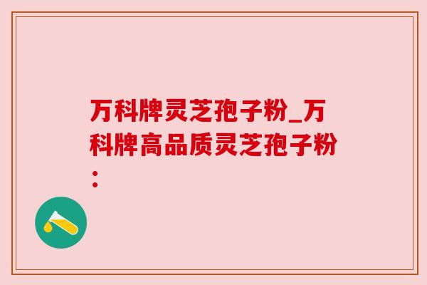万科牌灵芝孢子粉_万科牌高品质灵芝孢子粉: