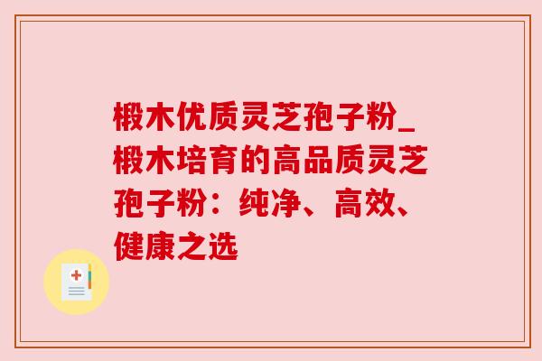 椴木优质灵芝孢子粉_椴木培育的高品质灵芝孢子粉:纯净、高效、健康之选