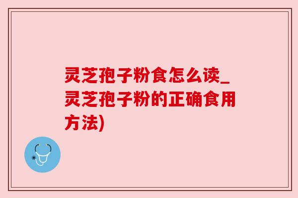 灵芝孢子粉食怎么读_灵芝孢子粉的正确食用方法)