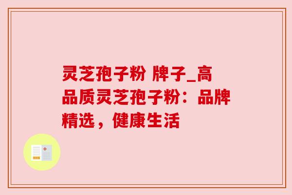 灵芝孢子粉 牌子_高品质灵芝孢子粉：品牌精选，健康生活