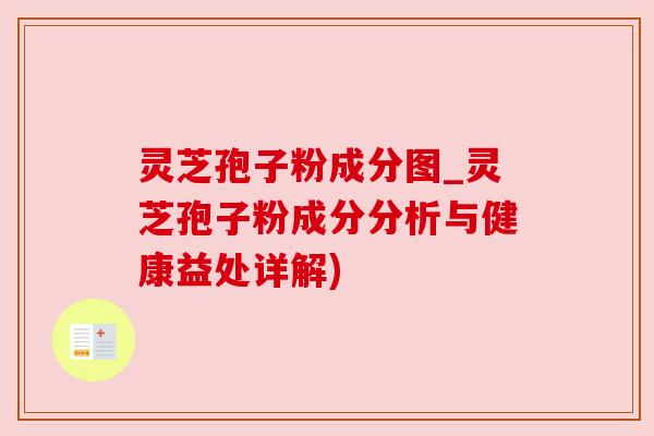 灵芝孢子粉成分图_灵芝孢子粉成分分析与健康益处详解)