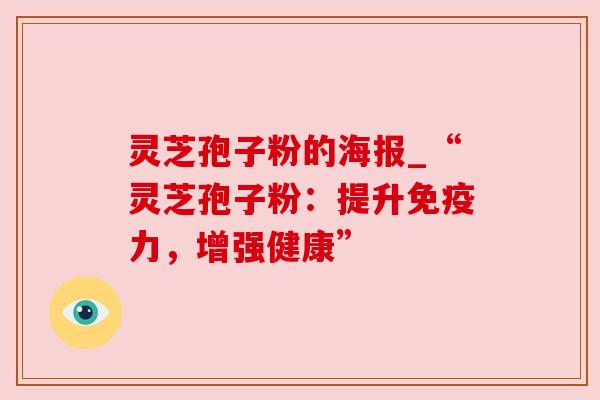 灵芝孢子粉的海报_“灵芝孢子粉:提升免疫力,增强健康”