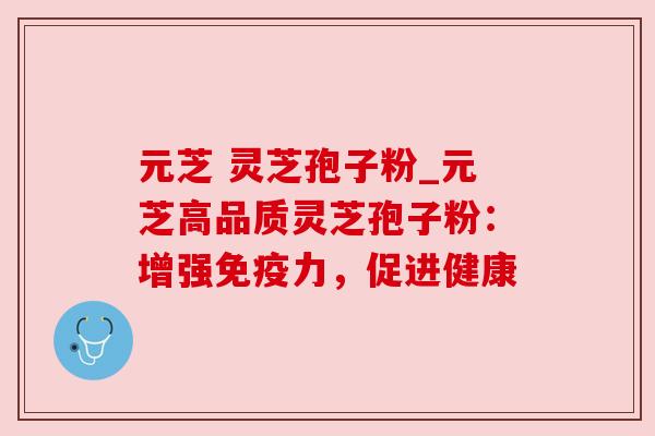 元芝 灵芝孢子粉_元芝高品质灵芝孢子粉：增强免疫力，促进健康