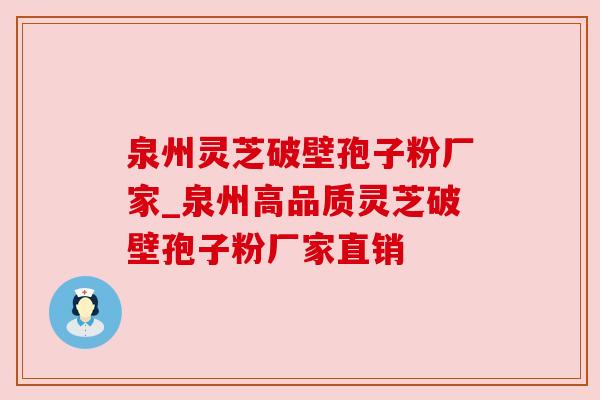 泉州灵芝破壁孢子粉厂家_泉州高品质灵芝破壁孢子粉厂家直销