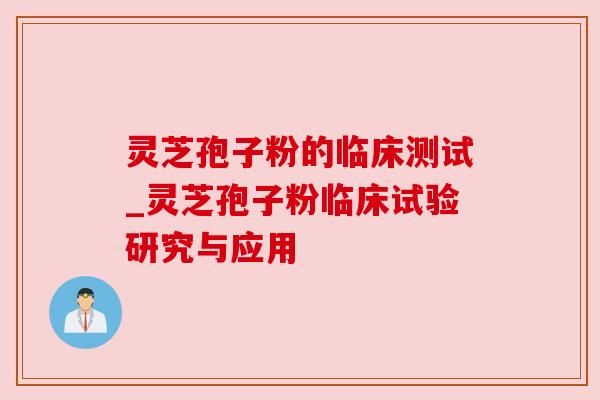 灵芝孢子粉的临床测试_灵芝孢子粉临床试验研究与应用