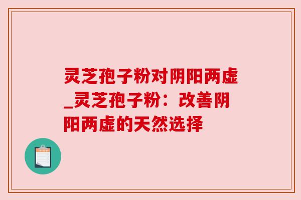 灵芝孢子粉对阴阳两虚_灵芝孢子粉:改善阴阳两虚的天然选择