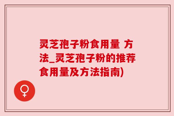 灵芝孢子粉食用量 方法_灵芝孢子粉的推荐食用量及方法指南)