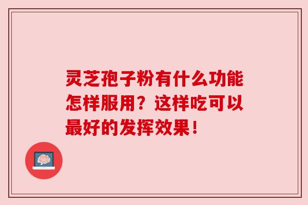 灵芝孢子粉有什么功能怎样服用？这样吃可以最好的发挥效果！