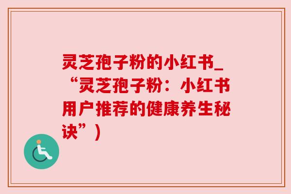 灵芝孢子粉的小红书_“灵芝孢子粉:小红书用户推荐的健康养生秘诀”)