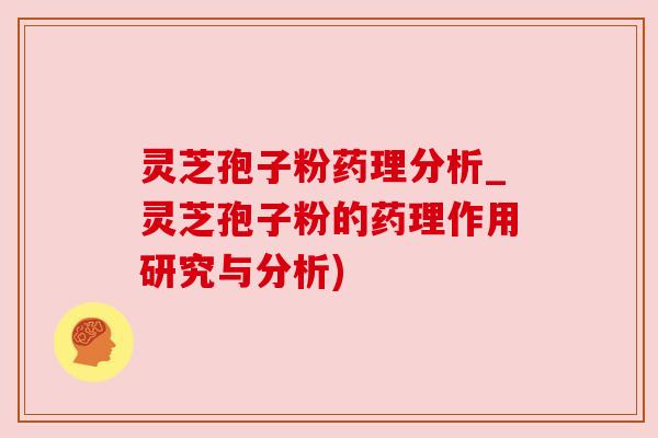 灵芝孢子粉药理分析_灵芝孢子粉的药理作用研究与分析)
