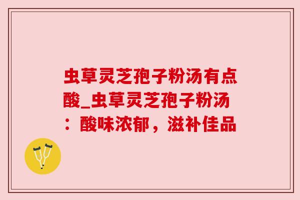 虫草灵芝孢子粉汤有点酸_虫草灵芝孢子粉汤：酸味浓郁，滋补佳品