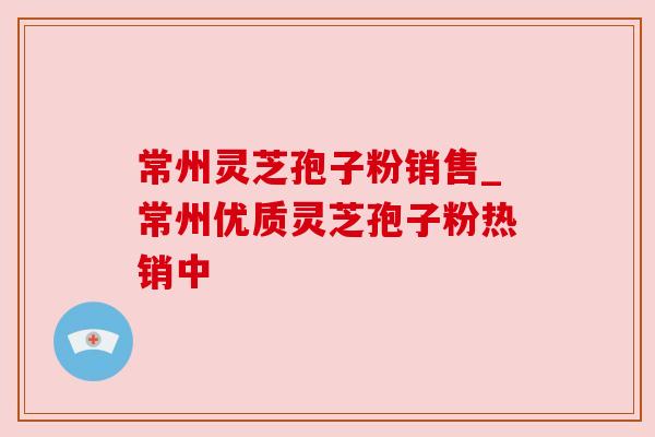 常州灵芝孢子粉销售_常州优质灵芝孢子粉热销中