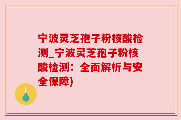 宁波灵芝孢子粉核酸检测_宁波灵芝孢子粉核酸检测：全面解析与安全保障)