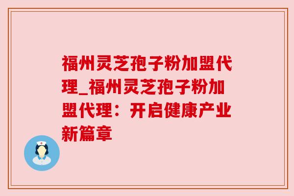 福州灵芝孢子粉加盟代理_福州灵芝孢子粉加盟代理：开启健康产业新篇章