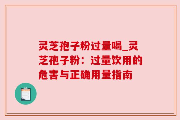 灵芝孢子粉过量喝_灵芝孢子粉:过量饮用的危害与正确用量指南