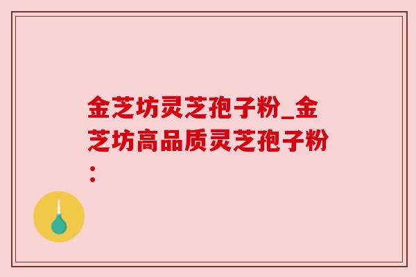 金芝坊灵芝孢子粉_金芝坊高品质灵芝孢子粉: