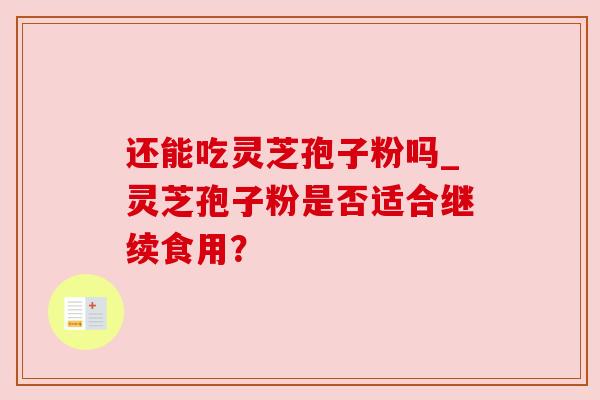 还能吃灵芝孢子粉吗_灵芝孢子粉是否适合继续食用?