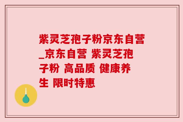 紫灵芝孢子粉京东自营_京东自营 紫灵芝孢子粉 高品质 健康养生 限时特惠