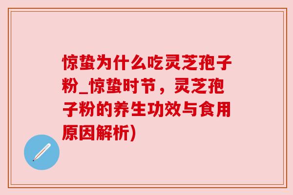 惊蛰为什么吃灵芝孢子粉_惊蛰时节，灵芝孢子粉的养生功效与食用原因解析)