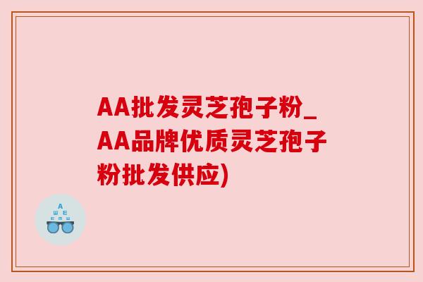 AA批发灵芝孢子粉_AA品牌优质灵芝孢子粉批发供应)