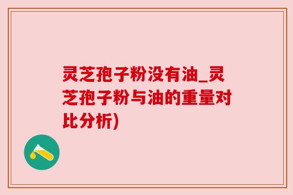 灵芝孢子粉没有油_灵芝孢子粉与油的重量对比分析)