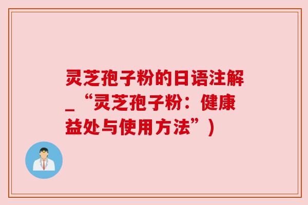 灵芝孢子粉的日语注解_“灵芝孢子粉：健康益处与使用方法”)