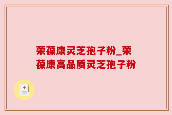 荣葆康灵芝孢子粉_荣葆康高品质灵芝孢子粉