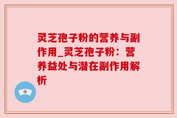 灵芝孢子粉的营养与副作用_灵芝孢子粉:营养益处与潜在副作用解析