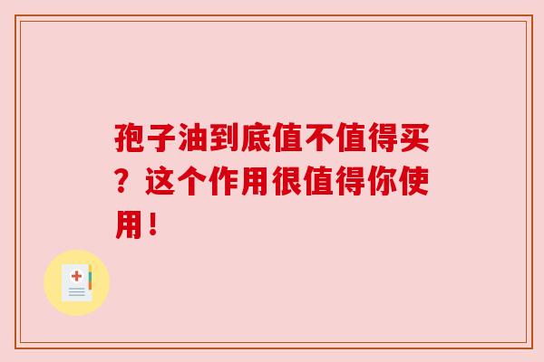 孢子油到底值不值得买？这个作用很值得你使用！