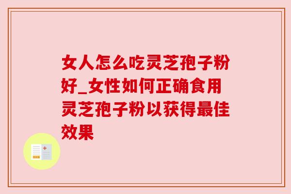 女人怎么吃灵芝孢子粉好_女性如何正确食用灵芝孢子粉以获得最佳效果