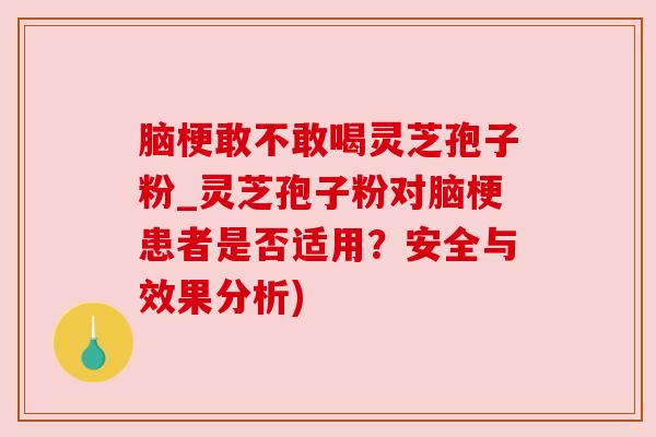 脑梗敢不敢喝灵芝孢子粉_灵芝孢子粉对脑梗患者是否适用？安全与效果分析)