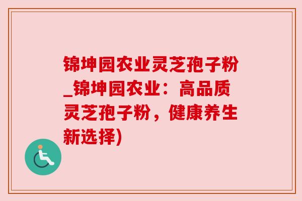 锦坤园农业灵芝孢子粉_锦坤园农业：高品质灵芝孢子粉，健康养生新选择)