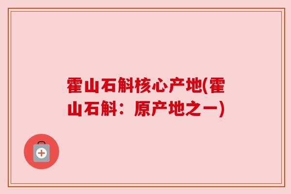 霍山石斛核心产地(霍山石斛:原产地之一)