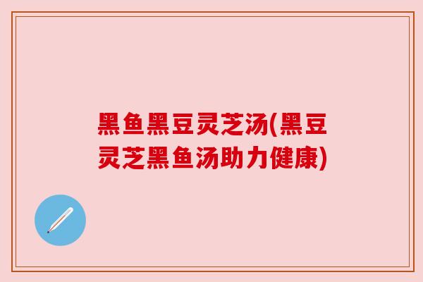 黑鱼黑豆灵芝汤(黑豆灵芝黑鱼汤助力健康)