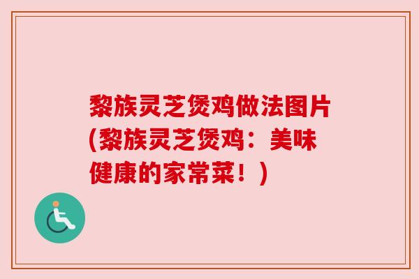 黎族灵芝煲鸡做法图片(黎族灵芝煲鸡:美味健康的家常菜!)