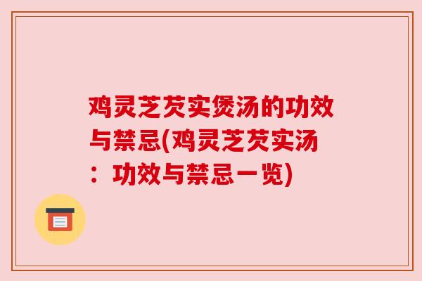 鸡灵芝芡实煲汤的功效与禁忌(鸡灵芝芡实汤：功效与禁忌一览)