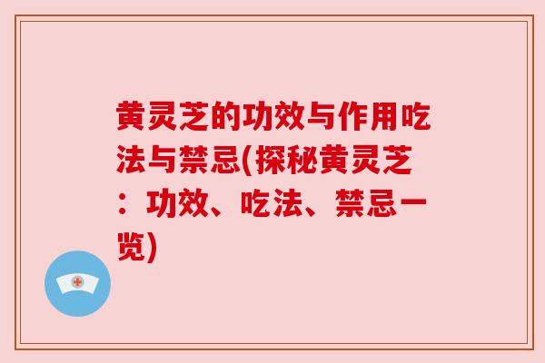 黄灵芝的功效与作用吃法与禁忌(探秘黄灵芝:功效、吃法、禁忌一览)